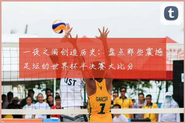 一夜之间创造历史:盘点那些震撼足坛的世界杯半决赛大比分