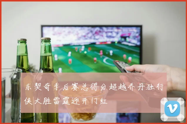 东契奇季后赛总得分超越乔丹独行侠大胜雷霆迎开门红