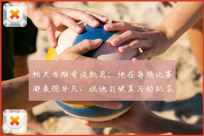 帕夫洛维奇谈凯恩:他在每场比赛都表现非凡,祝他打破莱万的纪录