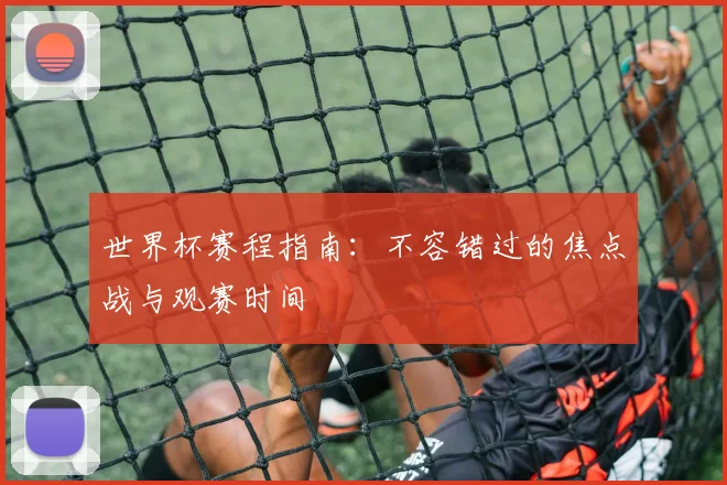 世界杯赛程指南：不容错过的焦点战与观赛时间