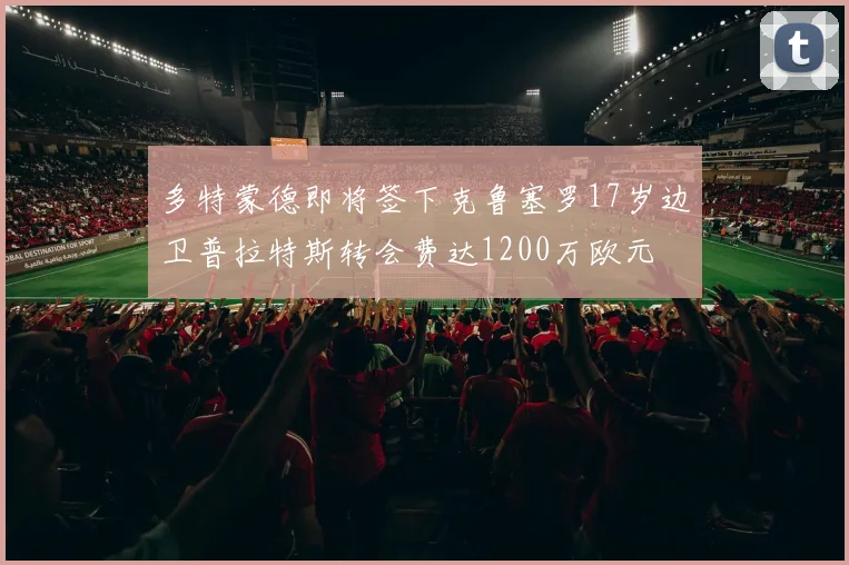 多特蒙德即将签下克鲁塞罗17岁边卫普拉特斯转会费达1200万欧元