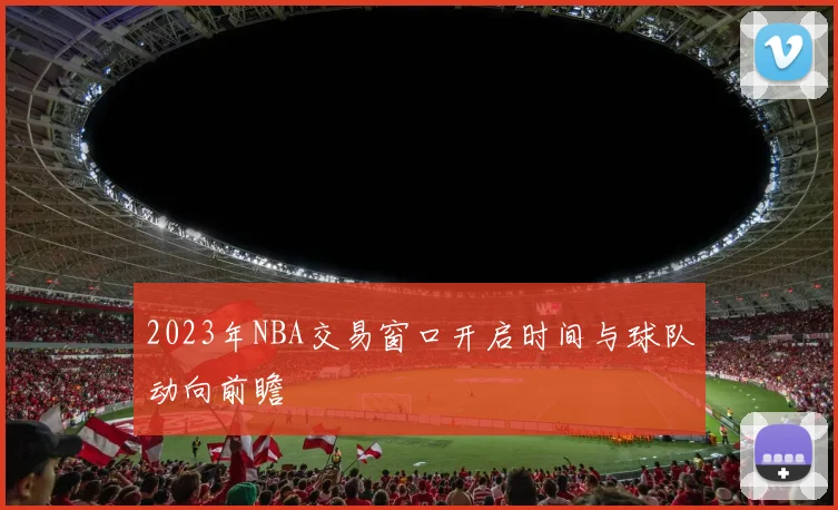 2023年NBA交易窗口开启时间与球队动向前瞻