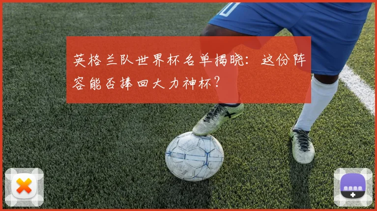 英格兰队世界杯名单揭晓：这份阵容能否捧回大力神杯？