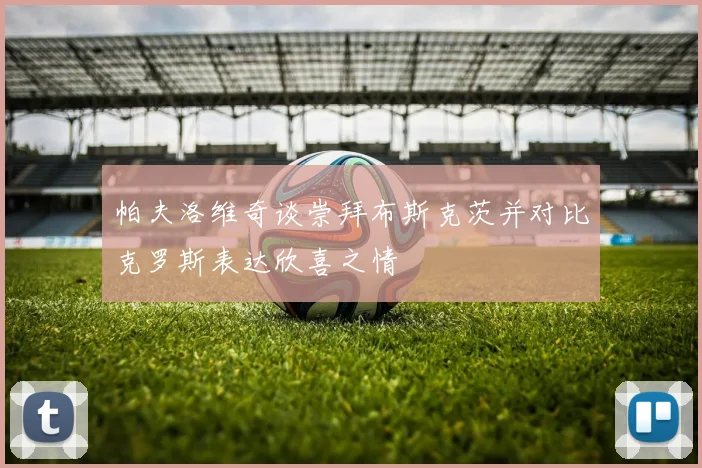 帕夫洛维奇谈崇拜布斯克茨并对比克罗斯表达欣喜之情