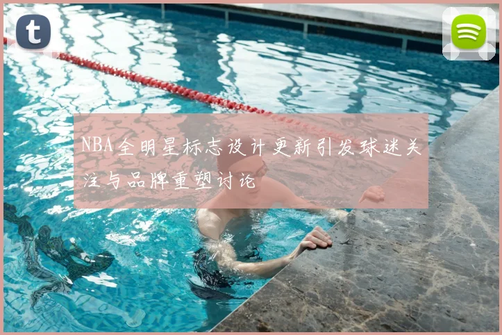 NBA全明星标志设计更新引发球迷关注与品牌重塑讨论