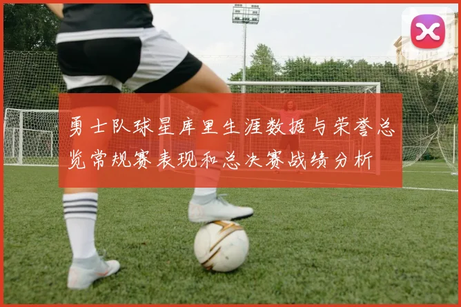 勇士队球星库里生涯数据与荣誉总览常规赛表现和总决赛战绩分析
