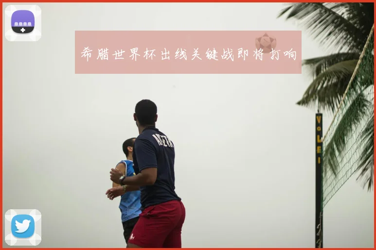 希腊世界杯出线关键战即将打响