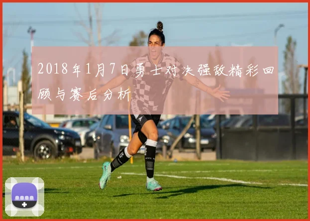 2018年1月7日勇士对决强敌精彩回顾与赛后分析