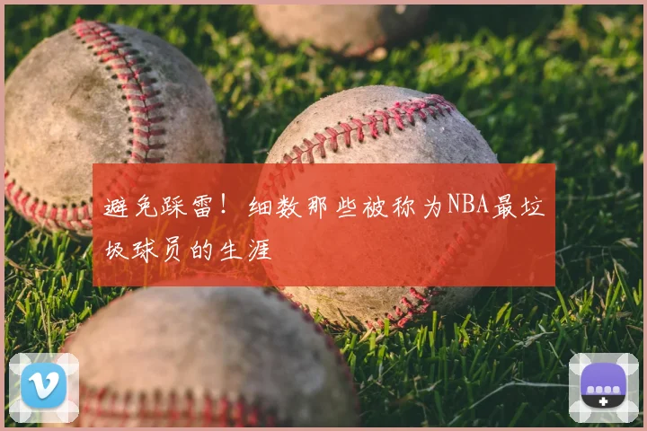 避免踩雷！细数那些被称为NBA最垃圾球员的生涯