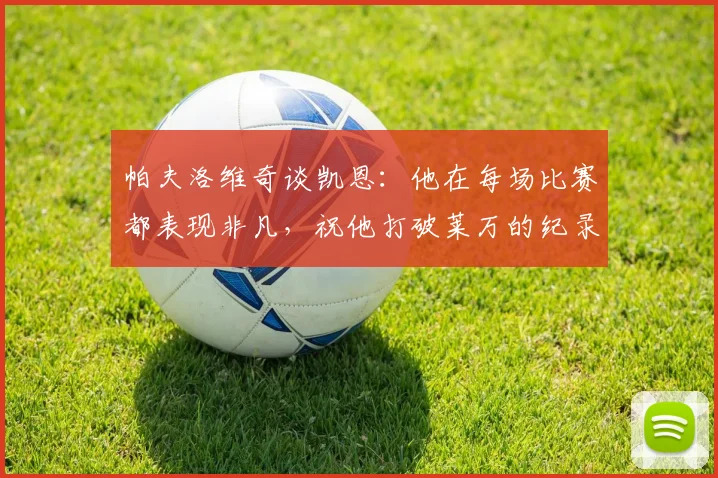 帕夫洛维奇谈凯恩：他在每场比赛都表现非凡，祝他打破莱万的纪录