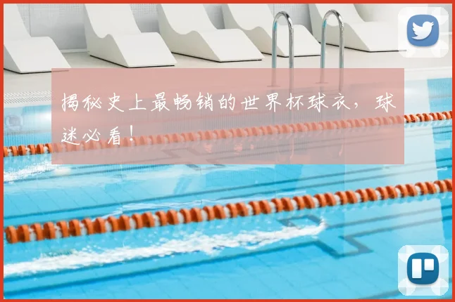 揭秘史上最畅销的世界杯球衣,球迷必看!