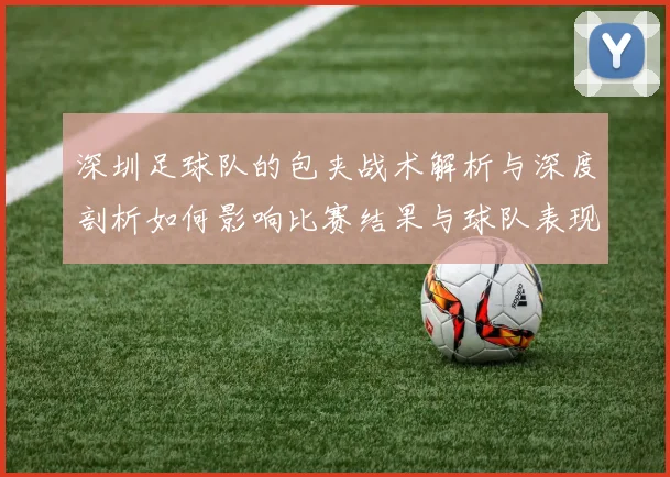 深圳足球队的包夹战术解析与深度剖析如何影响比赛结果与球队表现