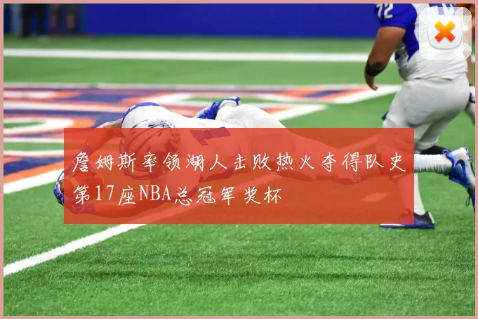 詹姆斯率领湖人击败热火夺得队史第17座NBA总冠军奖杯