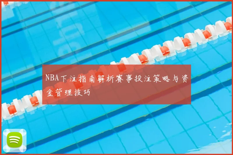 NBA下注指南解析赛事投注策略与资金管理技巧