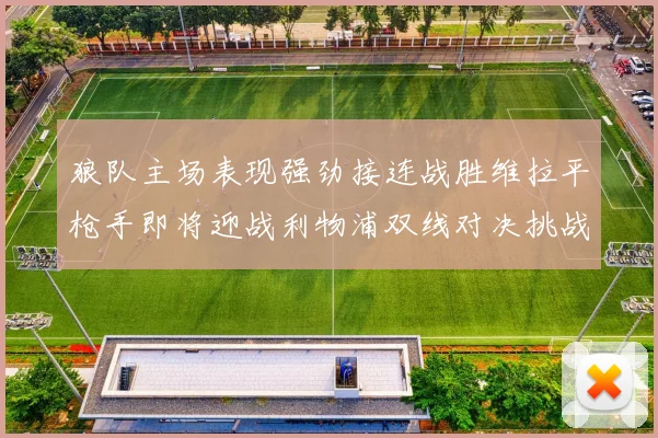 狼队主场表现强劲接连战胜维拉平枪手即将迎战利物浦双线对决挑战升级