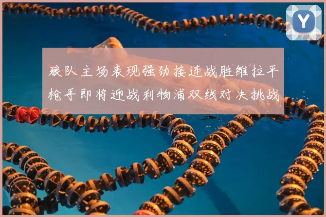 狼队主场表现强劲接连战胜维拉平枪手即将迎战利物浦双线对决挑战升级