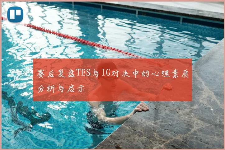 赛后复盘TES与IG对决中的心理素质分析与启示