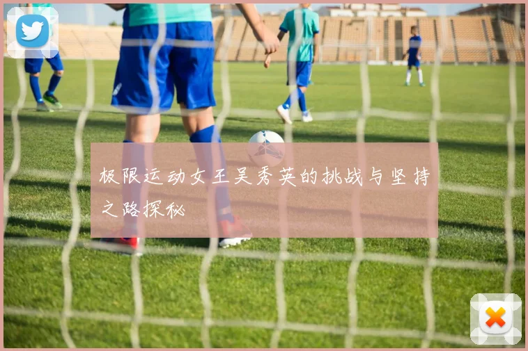 极限运动女王吴秀英的挑战与坚持之路探秘