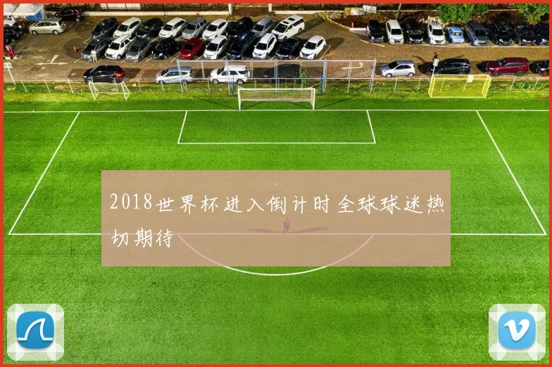 2018世界杯进入倒计时全球球迷热切期待