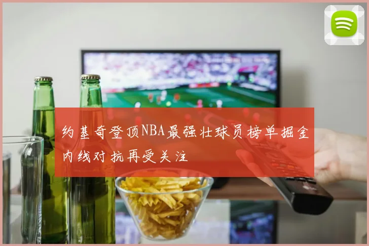 约基奇登顶NBA最强壮球员榜单掘金内线对抗再受关注