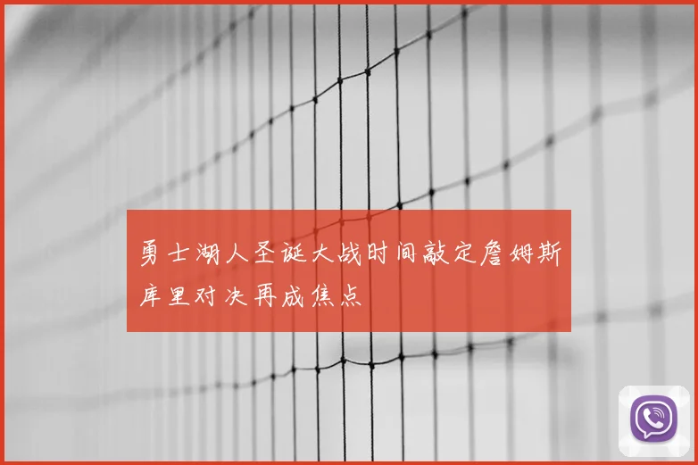 勇士湖人圣诞大战时间敲定詹姆斯库里对决再成焦点