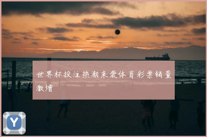 世界杯投注热潮来袭体育彩票销量激增