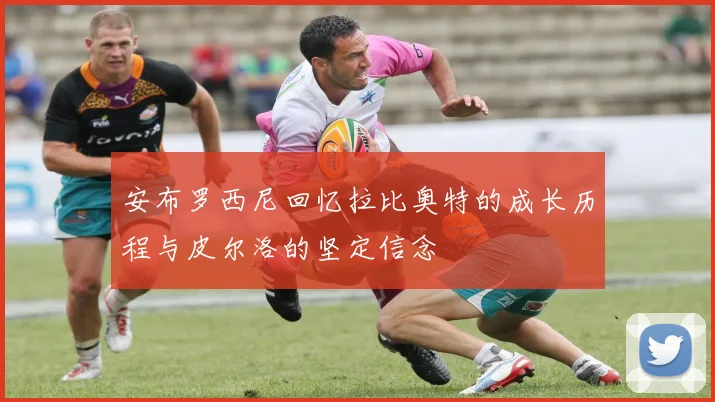 安布罗西尼回忆拉比奥特的成长历程与皮尔洛的坚定信念