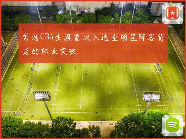 常浩CBA生涯首次入选全明星阵容背后的职业突破