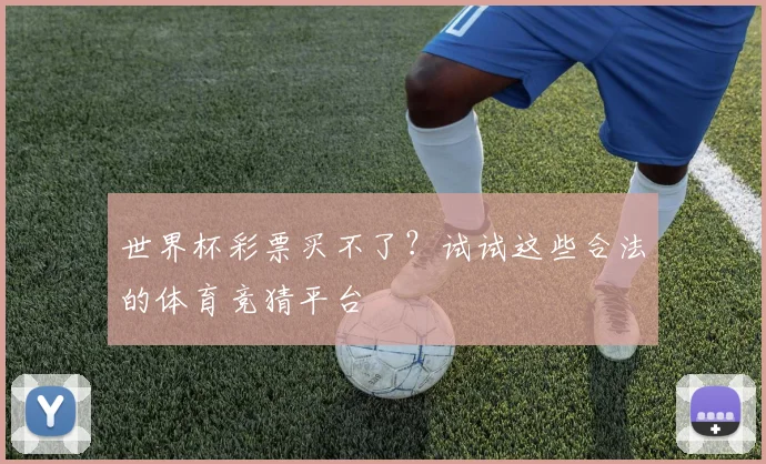 世界杯彩票买不了?试试这些合法的体育竞猜平台