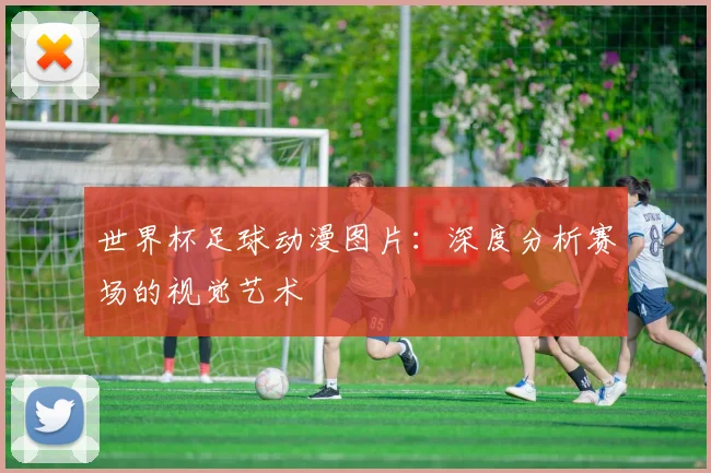 世界杯足球动漫图片：深度分析赛场的视觉艺术