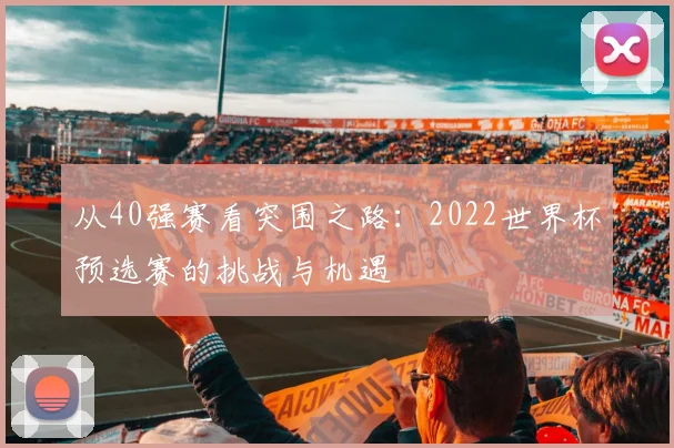 从40强赛看突围之路：2022世界杯预选赛的挑战与机遇