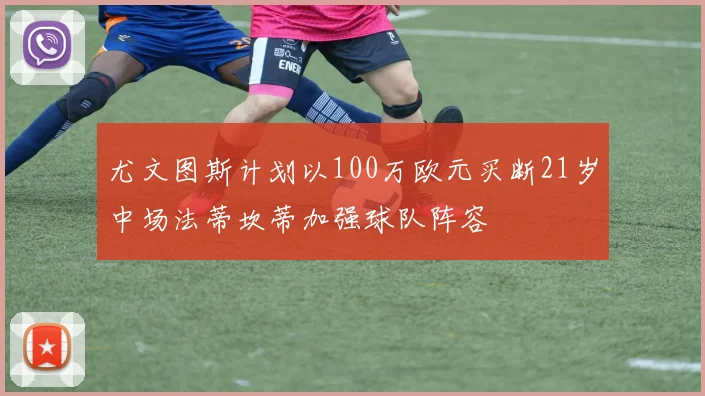 尤文图斯计划以100万欧元买断21岁中场法蒂坎蒂加强球队阵容