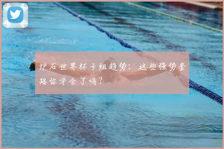 炉石世界杯卡组趋势:这些强势套路你学会了吗?