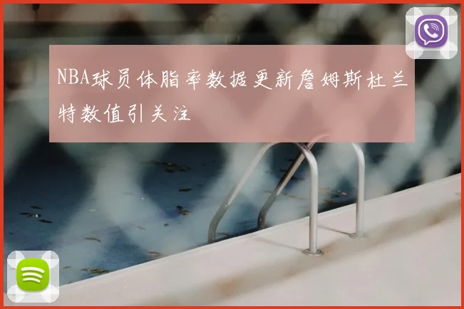 NBA球员体脂率数据更新詹姆斯杜兰特数值引关注