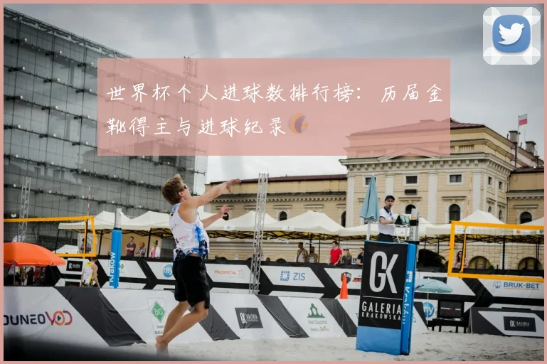 世界杯个人进球数排行榜：历届金靴得主与进球纪录