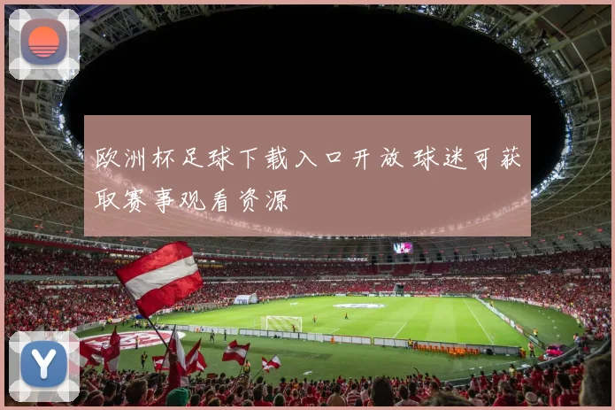 欧洲杯足球下载入口开放 球迷可获取赛事观看资源