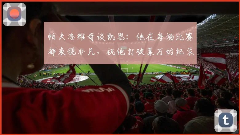 帕夫洛维奇谈凯恩：他在每场比赛都表现非凡，祝他打破莱万的纪录