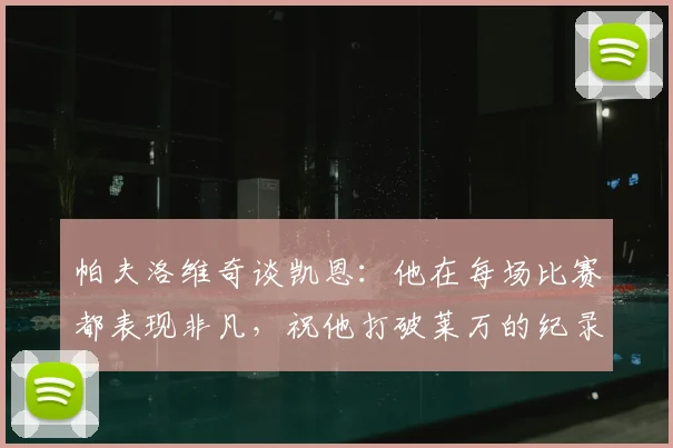 帕夫洛维奇谈凯恩：他在每场比赛都表现非凡，祝他打破莱万的纪录