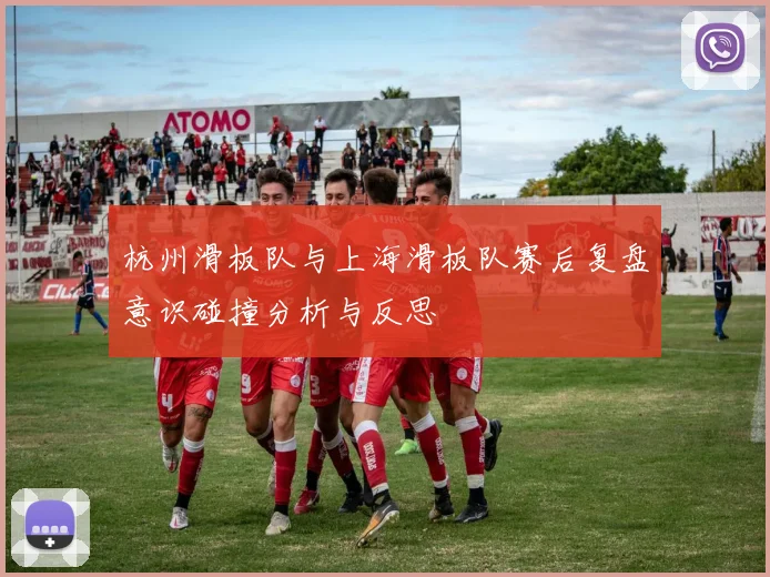 杭州滑板队与上海滑板队赛后复盘意识碰撞分析与反思