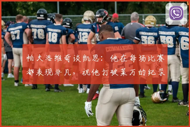帕夫洛维奇谈凯恩:他在每场比赛都表现非凡,祝他打破莱万的纪录