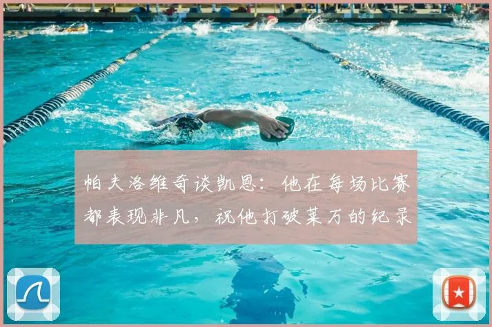 帕夫洛维奇谈凯恩：他在每场比赛都表现非凡，祝他打破莱万的纪录