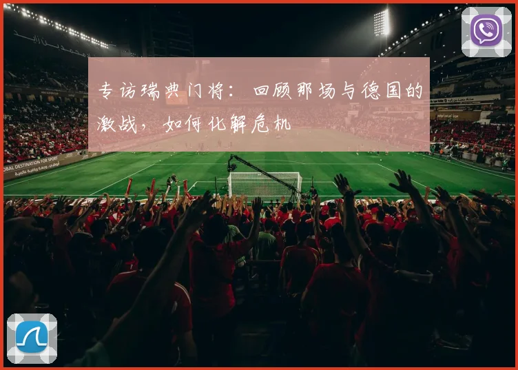 专访瑞典门将：回顾那场与德国的激战，如何化解危机