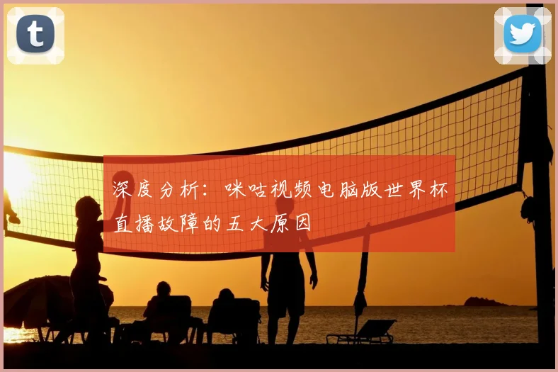 深度分析：咪咕视频电脑版世界杯直播故障的五大原因