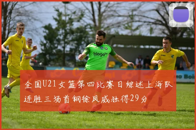 全国U21女篮第四比赛日综述上海队连胜三场首钢徐凤威独得29分