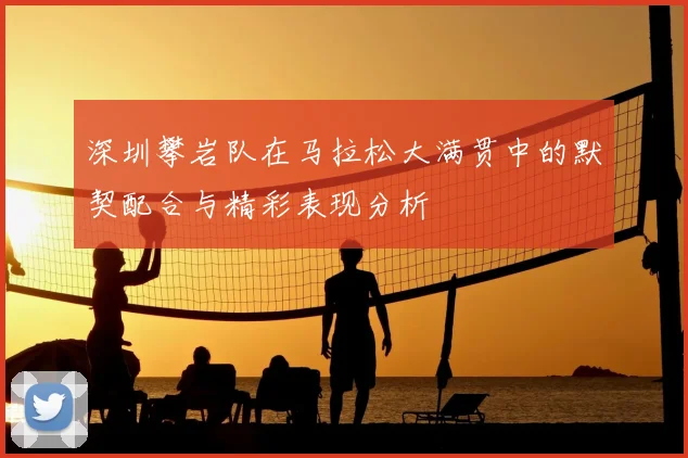 深圳攀岩队在马拉松大满贯中的默契配合与精彩表现分析