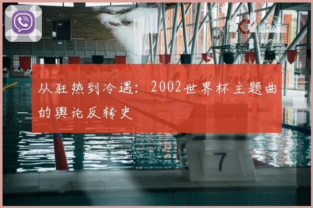 从狂热到冷遇:2002世界杯主题曲的舆论反转史