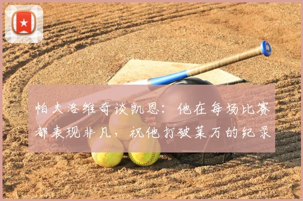帕夫洛维奇谈凯恩：他在每场比赛都表现非凡，祝他打破莱万的纪录