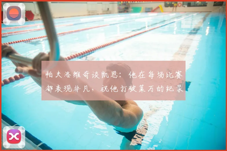 帕夫洛维奇谈凯恩：他在每场比赛都表现非凡，祝他打破莱万的纪录