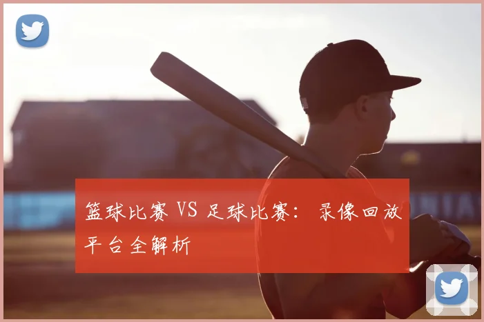 篮球比赛 VS 足球比赛：录像回放平台全解析