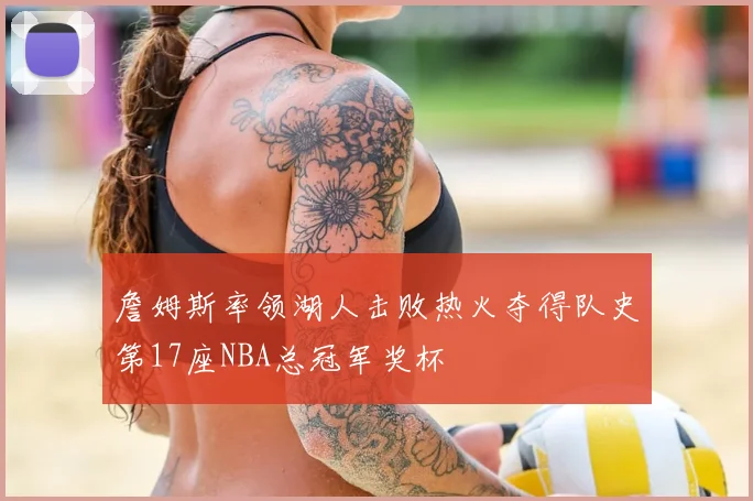 詹姆斯率领湖人击败热火夺得队史第17座NBA总冠军奖杯